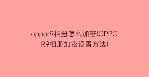 oppor9相册怎么加密(OPPOR9相册加密设置方法)