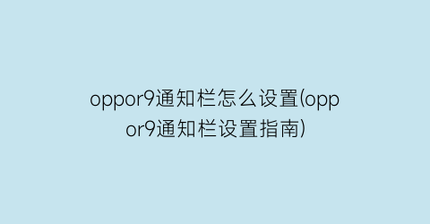 oppor9通知栏怎么设置(oppor9通知栏设置指南)