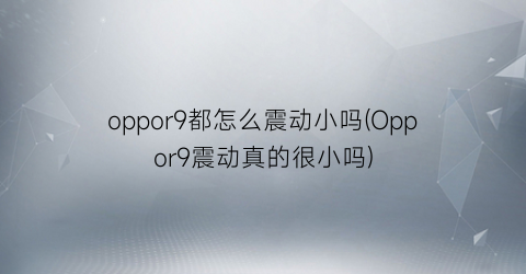 oppor9都怎么震动小吗(Oppor9震动真的很小吗)