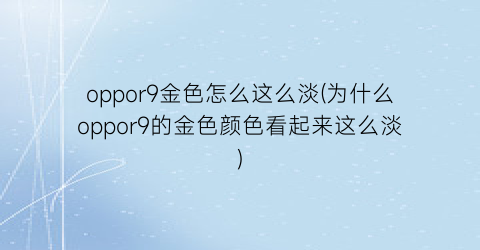 “oppor9金色怎么这么淡(为什么oppor9的金色颜色看起来这么淡)