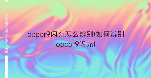 “oppor9闪充怎么辨别(如何辨别oppor9闪充)