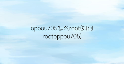 oppou705怎么root(如何rootoppou705)