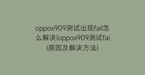 oppox909测试出现fail怎么解决(oppox909测试fail原因及解决方法)