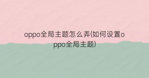 “oppo全局主题怎么弄(如何设置oppo全局主题)