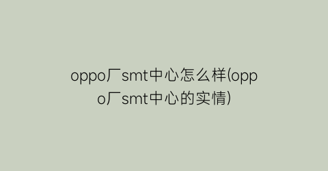 “oppo厂smt中心怎么样(oppo厂smt中心的实情)