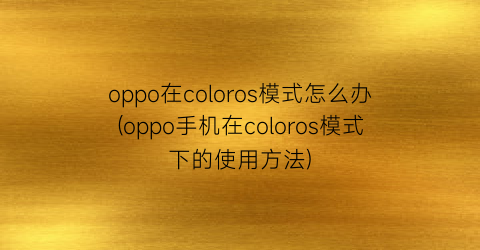 “oppo在coloros模式怎么办(oppo手机在coloros模式下的使用方法)