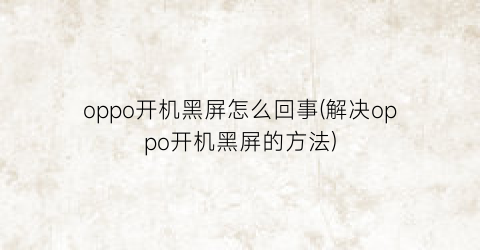 oppo开机黑屏怎么回事(解决oppo开机黑屏的方法)