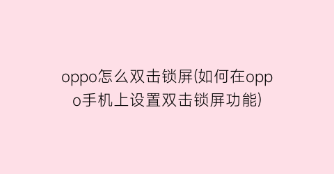 oppo怎么双击锁屏(如何在oppo手机上设置双击锁屏功能)