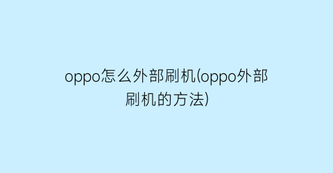 oppo怎么外部刷机(oppo外部刷机的方法)