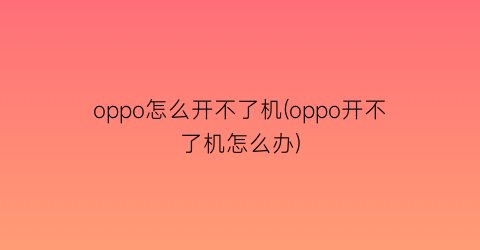 oppo怎么开不了机(oppo开不了机怎么办)