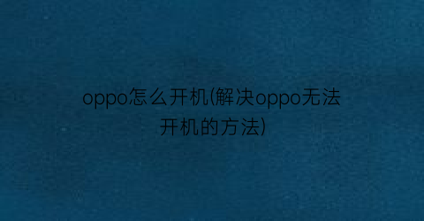 oppo怎么开机(解决oppo无法开机的方法)