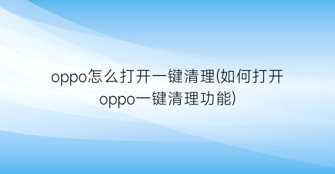 “oppo怎么打开一键清理(如何打开oppo一键清理功能)
