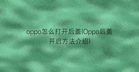 oppo怎么打开后盖(Oppo后盖开启方法介绍)