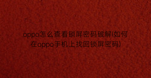 “oppo怎么查看锁屏密码破解(如何在oppo手机上找回锁屏密码)