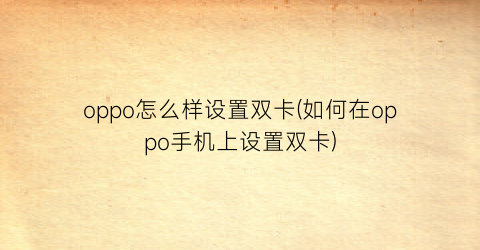 “oppo怎么样设置双卡(如何在oppo手机上设置双卡)