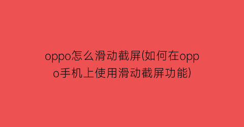 oppo怎么滑动截屏(如何在oppo手机上使用滑动截屏功能)