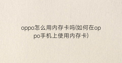 oppo怎么用内存卡吗(如何在oppo手机上使用内存卡)