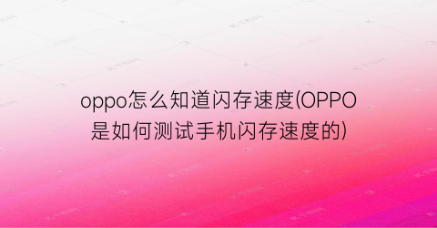 oppo怎么知道闪存速度(OPPO是如何测试手机闪存速度的)