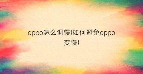 oppo怎么调慢(如何避免oppo变慢)