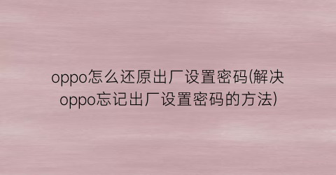 “oppo怎么还原出厂设置密码(解决oppo忘记出厂设置密码的方法)