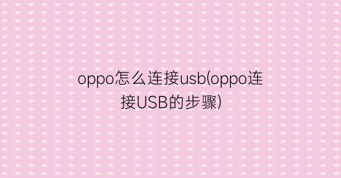 oppo怎么连接usb(oppo连接USB的步骤)