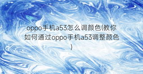 “oppo手机a53怎么调颜色(教你如何通过oppo手机a53调整颜色)