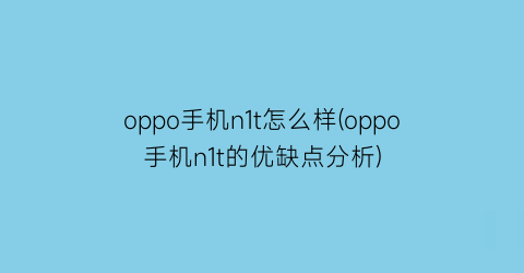 oppo手机n1t怎么样(oppo手机n1t的优缺点分析)