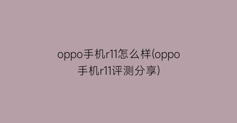 oppo手机r11怎么样(oppo手机r11评测分享)