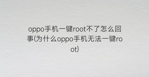 oppo手机一键root不了怎么回事(为什么oppo手机无法一键root)