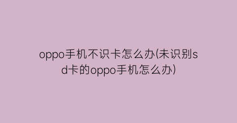 oppo手机不识卡怎么办(未识别sd卡的oppo手机怎么办)