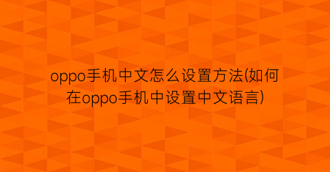 “oppo手机中文怎么设置方法(如何在oppo手机中设置中文语言)