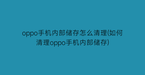 “oppo手机内部储存怎么清理(如何清理oppo手机内部储存)