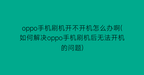 oppo手机刷机开不开机怎么办啊(如何解决oppo手机刷机后无法开机的问题)