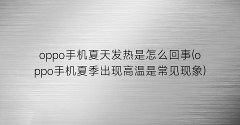 “oppo手机夏天发热是怎么回事(oppo手机夏季出现高温是常见现象)
