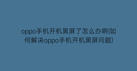 “oppo手机开机黑屏了怎么办啊(如何解决oppo手机开机黑屏问题)