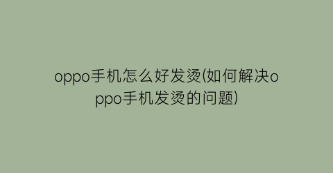 “oppo手机怎么好发烫(如何解决oppo手机发烫的问题)