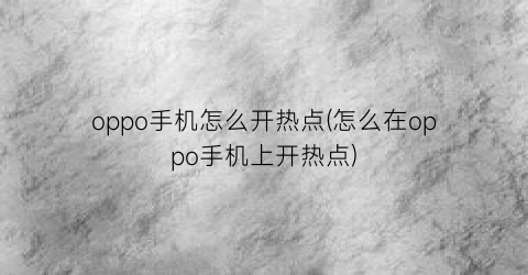 “oppo手机怎么开热点(怎么在oppo手机上开热点)