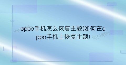 “oppo手机怎么恢复主题(如何在oppo手机上恢复主题)