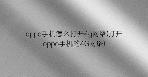 “oppo手机怎么打开4g网络(打开oppo手机的4G网络)