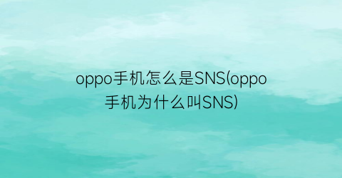 “oppo手机怎么是SNS(oppo手机为什么叫SNS)