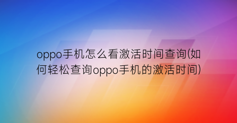 “oppo手机怎么看激活时间查询(如何轻松查询oppo手机的激活时间)