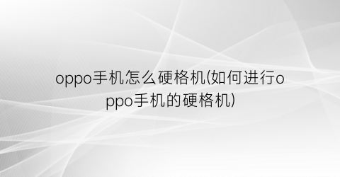 oppo手机怎么硬格机(如何进行oppo手机的硬格机)