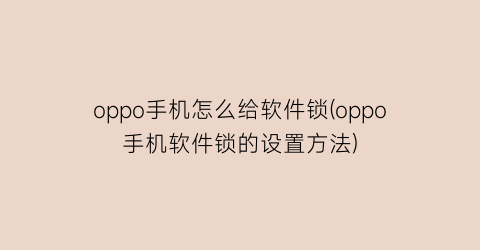 “oppo手机怎么给软件锁(oppo手机软件锁的设置方法)