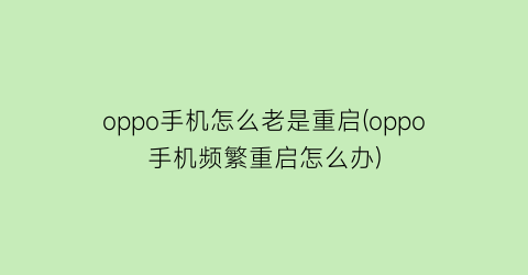 “oppo手机怎么老是重启(oppo手机频繁重启怎么办)