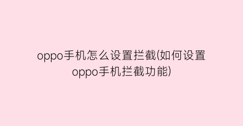 oppo手机怎么设置拦截(如何设置oppo手机拦截功能)