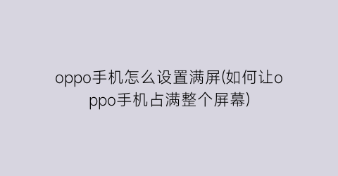 “oppo手机怎么设置满屏(如何让oppo手机占满整个屏幕)