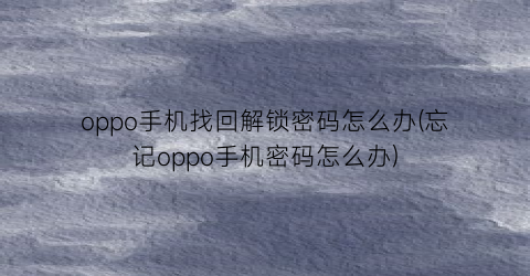 oppo手机找回解锁密码怎么办(忘记oppo手机密码怎么办)