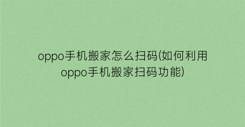 “oppo手机搬家怎么扫码(如何利用oppo手机搬家扫码功能)