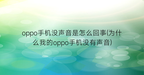 “oppo手机没声音是怎么回事(为什么我的oppo手机没有声音)