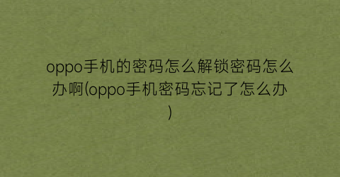 oppo手机的密码怎么解锁密码怎么办啊(oppo手机密码忘记了怎么办)